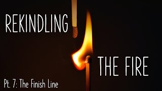 Rekindling The Fire Part 7  The Finish Line [upl. by Leanahtan773]