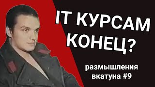 ПОЧЕМУ IT КУРСАМ СКОРО КОНЕЦ Размышления вкатуна 9 [upl. by Urdna]