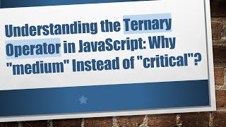 Understanding the Ternary Operator in JavaScript Why quotmediumquot Instead of quotcriticalquot [upl. by Igor757]