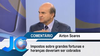 Impostos sobre grandes fortunas e heranças deveriam ser cobrados afirma Airton [upl. by Emsoc60]