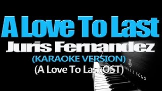 A LOVE TO LAST  Juris Fernandez KARAOKE VERSION A Love To Last OST [upl. by Cooley]