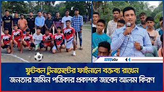 ফুটবল টুনামেন্টের ফাইনালে বক্তব্য রাখেন জনতার জমিন পত্রিকার প্রকাশক জাবেদ আলম কিরণ  Janatar Zamin [upl. by Dlarej373]