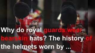 Why do royal guards wear bearskin hats The history of the helmets worn by the King’s soldiers [upl. by Ennove]