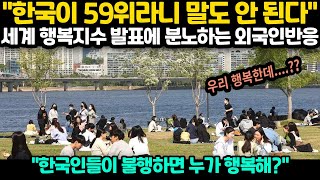 해외반응 quot한국이 59위라니 말도 안 된다quot 세계 행복지수 발표에 분노하는 외국인반응  quot한국인들이 불행하면 누가 행복해quot [upl. by Alic]