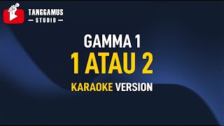 Gamma 1  1 Atau 2 Karaoke [upl. by Brose]