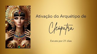 Ativação PODEROSA do Arquétipo de CLEÓPATRA  Escute por 21 dias  Arquétipo na Prática [upl. by Ajnat]