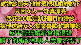 試婚紗那天 他當眾把我婚紗脫下，只因女人一句：真漂亮，我花200萬定制3個月的婚紗，被他送給女人：棠棠喜歡 你讓讓她，反手撕碎婚紗當場退婚，髒了的婚紗和男人我都不要了 都市  愛情  婚姻 [upl. by Euqinimod]