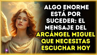 Algo Enorme Está Por Suceder El Mensaje del Arcángel Miguel que Necesitas Escuchar Hoy [upl. by Thursby]