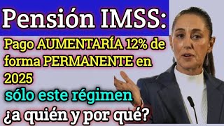 Pensión IMSS 💥Pago AUMENTARÍA 12 de forma PERMANENTE en 2025 🚨sólo este régimen ¿a quién y por qué [upl. by Ennovyahs]