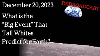 Dec 20 2023  REBROADCAST What is the quotBig Eventquot That Tall Whites Predict for Earth [upl. by Socram]