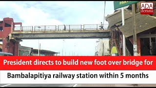 President directs to build new foot over bridge for Bambalapitiya railway station within 5 months [upl. by Sioux]