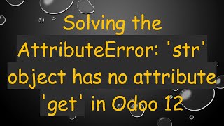 Solving the AttributeError str object has no attribute get in Odoo 12 [upl. by Suirrad836]