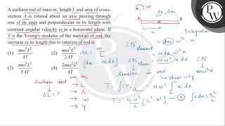 A uniform rod of mass \ m \ length \ L \ and area of cross section \ A \ is rotated abou [upl. by Aubert797]