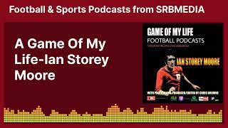 A Game Of My LifeIan Storey Moore  Football amp Sports Podcasts from SRBMEDIA [upl. by Lienaj]