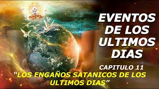 EVENTOS DE LOS ULTIMOS DIAS  CAPITULO 11  LOS ENGAÑOS SATANICOS DE LOS ULTIMOS DIAS [upl. by Roice]