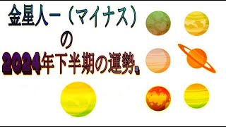 金星人－（マイナス）の2024年下半期の運勢 [upl. by Archie]