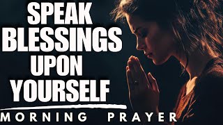 SPEAK BLESSING UPON YOURSELF POWERFUL MORNING PRAYER TO START YOUR DAY [upl. by Niwrehs]