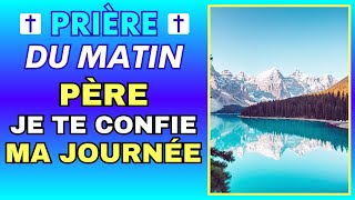 Prière PUISSANTE MATINALE ✨ PÈRE JE TE CONFIE MA JOURNÉE ✨ Pour BIEN COMMENCER la JOURNÉE [upl. by Reifinnej]