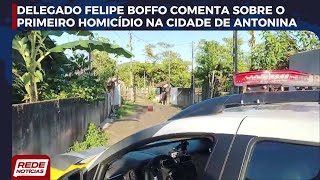 PRIMEIRO HOMICÍDIO EM ANTONINA O DELEGADO DA POLICIA CIVIL FELIPE BOFFO COMENTA SOBRE O CASO [upl. by Miche]