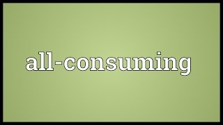 Allconsuming Meaning [upl. by Nedrah]