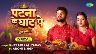 पटना के घाट पे  Patna Ke Ghat Pe  Lyrical  Khesari Lal Yadav  Chhat Geet  Chhath Puja Song [upl. by Highams479]