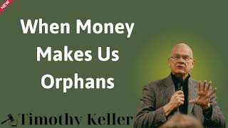 When Money Makes Us Orphans  Timothy Keller [upl. by Enened33]