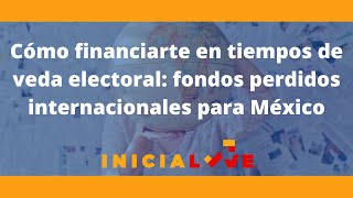 Cómo financiarte en tiempos de veda electoral fondos perdidos internacionales para México [upl. by Uis]