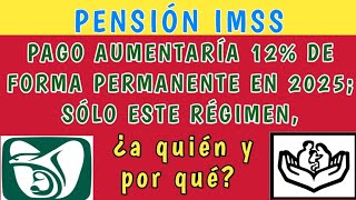 Pensión IMSS Pago AUMENTARÍA 12 de forma PERMANENTE en 2025sólo este régimen ¿a quién y por qué [upl. by Benetta484]