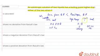 An azeotropic solution of two liquids has a boiling point higher than either of the two when it [upl. by Gillie599]