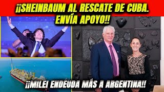 ¡Sheinbaum al rescate de Cuba Reafirma hermandad Envía apoyo Milei endeuda más a Argentina [upl. by Feldman973]