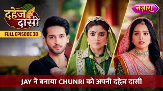 Jay Ne Banaya Chunri Ko Apni Dahej Daasi  FULL EPISODE 38  Dahej Daasi  Nazara TV [upl. by Gnni]