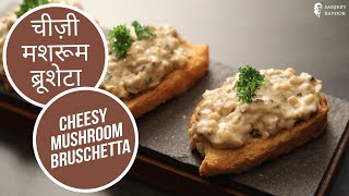 Cheesy Mushroom Bruschetta  चीज़ी मशरूम ब्रूशेटा  Sanjeev Kapoor Khazana [upl. by Bael]