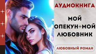 АУДИОКНИГА МОЙ ОПЕКУН  МОЙ ЛЮБОВНИК ЛЮБОВНЫЙ РОМАН СЛУШАТЬ [upl. by Udela]