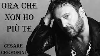 ORA CHE NON HO PIU TE 💖 Cesare Cremonini Musica e Parole [upl. by Aneelehs]