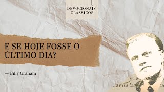 E se hoje fosse o último dia — Devocional de Billy Graham  Devocionais Clássicos [upl. by Llibyc333]