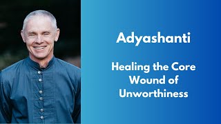 Adyashanti  Healing the Core Wound of Unworthiness [upl. by Echo]