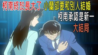 柯南終於長大了，小蘭卻要和別人結婚，柯南承認自己是新一，大結局！ [upl. by Annaiek147]