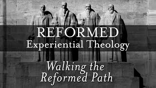 Reformed Experiential Theology Walking the Reformed Path [upl. by Ridinger677]