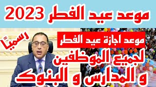 رسميا موعد عيد الفطر 2023 و موعد اجازة عيد الفطر و عدد ايام الاجازة للموظفين و المدارس و البنوك [upl. by Eiderf]