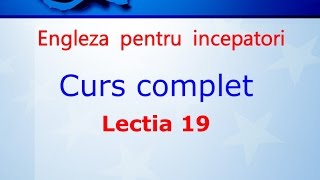 Curs de Limba Engleza Incepatori Complet Lectia 19 [upl. by Ro819]