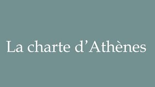 How to Pronounce La charte d’Athènes The Charter of Athens Correctly in French [upl. by Manuel]