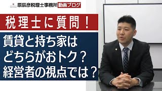 賃貸と持ち家はどちらがおトク？経営者の視点では？【名古屋の税理士が語る！】 [upl. by Schwab]