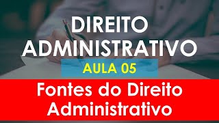 Aula 05  Direito Administrativo  Fontes do Direito Administrativo [upl. by Osbourn]