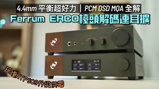 波蘭 Ferrum ERCO 檯頭 DAC 耳擴｜44mm 平衡超好力｜分析力、動態兼備｜PCM DSD MQA 全解｜搭配 HYPSOS 升級供電｜艾域實試｜CC字幕 [upl. by Sirdna791]