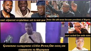 Ghanaian clergyman cúŕšěd peter obi for his comments over Nigerianscourt adjourned verydarkman suit [upl. by Alokin]