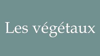 How to Pronounce Les végétaux Plants Correctly in French [upl. by Itisahc]