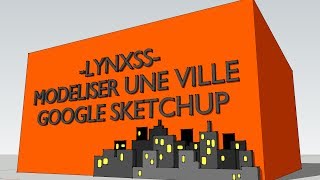 LYNXSSModéliser une ville sur Google Sketchup [upl. by Rinaldo]