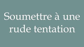 How to Pronounce Soumettre à une rude tentation Submitting to a harsh temptation in French [upl. by Laris]