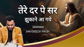 Tere Dar Pe Sir Jukane aagye  Bakhsheesh Masih Live  Worship song 2024 [upl. by Worrell]