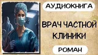 Аудиокнига роман ВРАЧ ЧАСТНОЙ КЛИНИКИ слушать аудиокниги полностью онлайн [upl. by Cavan621]